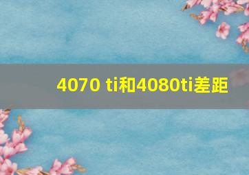 4070 ti和4080ti差距